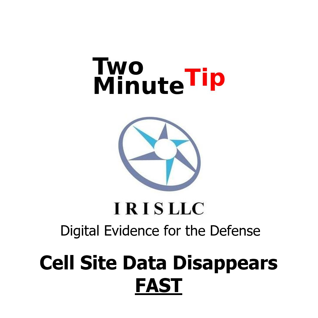 Cell Site Data, Two Minute Tips, IRIS LLC, Digital Evidence for the Defense, Cell Site Data Disappears Fast