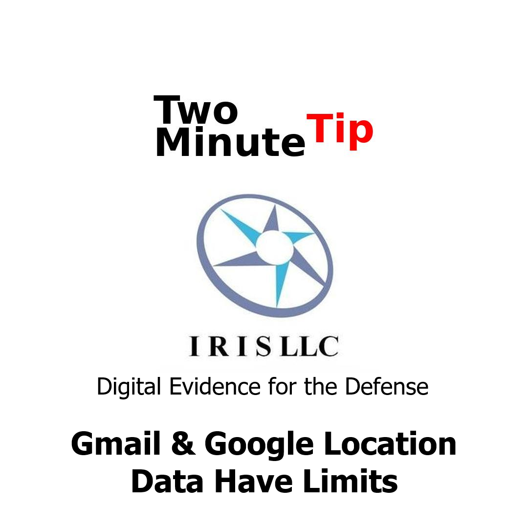 IRIS LLC, Digital Evidence for the Defense, Gmail & Google Locations Data Have Limits, Two Minute Tips