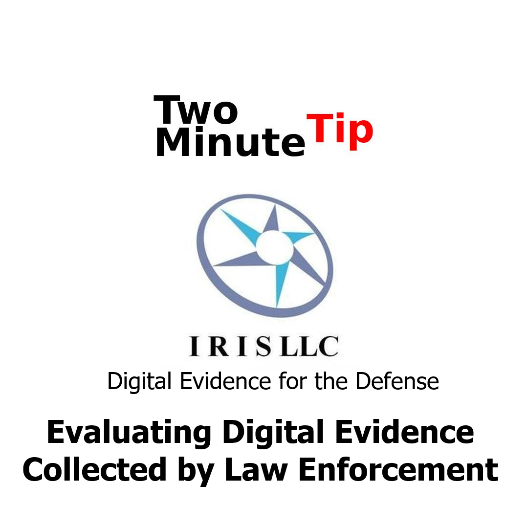 IRIS LLC, Two Minute Tip, Digital Evidence for the Defense, Evaluating Digital Evidence Collected by Law Enforcement