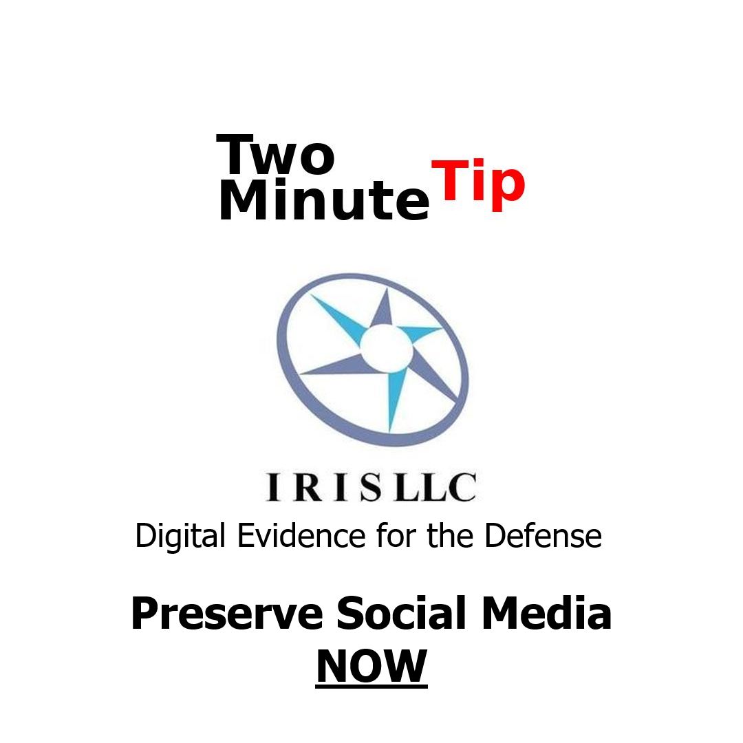 Digital Evidence for the Defense, Preserve Social Media Now, IRIS LLC, Two Minute Tip
