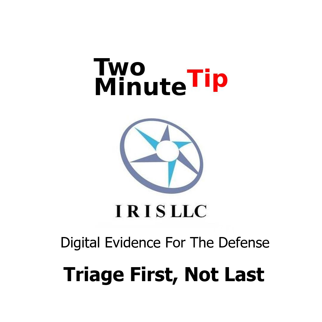 Two Minute Tip, Digital Evidence for the Defense, Triage First, Not Last, IRIS LLC